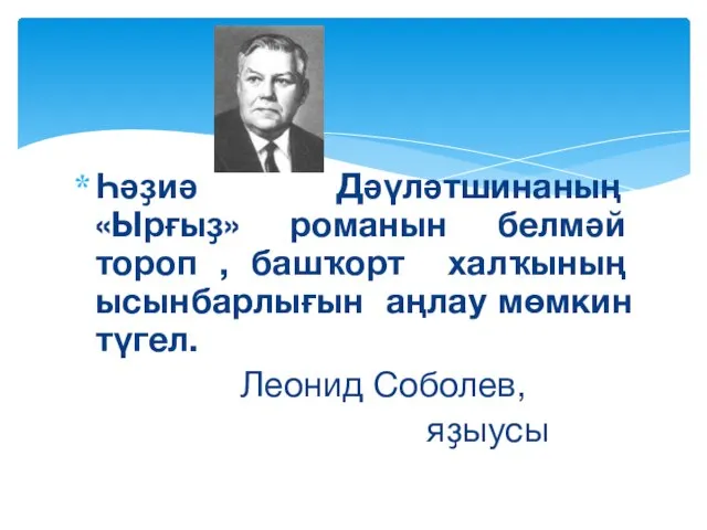 Һәҙиә Дәүләтшинаның «Ырғыҙ» романын белмәй тороп , башҡорт халҡының ысынбарлығын аңлау мөмкин түгел. Леонид Соболев, яҙыусы