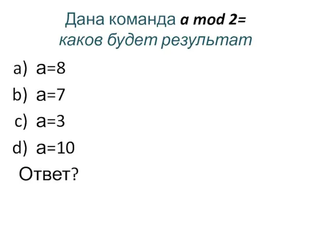 Дана команда a mod 2= каков будет результат а=8 а=7 а=3 а=10 Ответ?