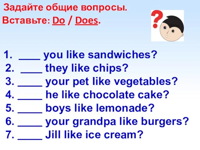 Задайте общие вопросы. Вставьте: Do / Does. 1. you like sandwiches?