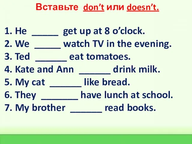 Вставьте don’t или doesn’t. 1. He _____ get up at 8