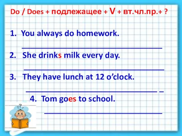 Do / Does + подлежащее + V + вт.чл.пр.+ ? 1.