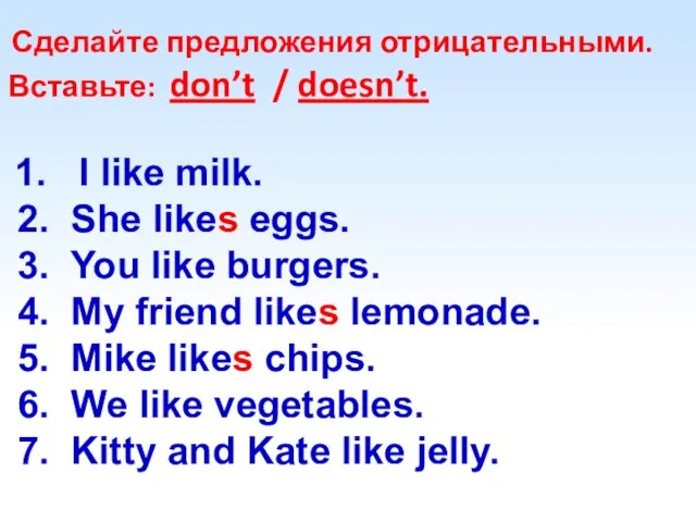 Сделайте предложения отрицательными. Вставьте: don’t / doesn’t. 1. I like milk.