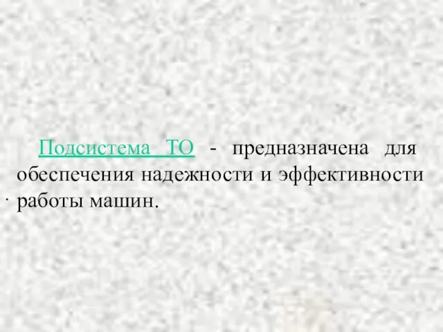 Подсистема ТО - предназначена для обеспечения надежности и эффективности работы машин.