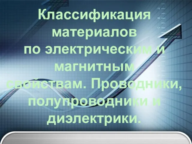 Классификация материалов по электрическим и магнитным свойствам. Проводники, полупроводники и диэлектрики.