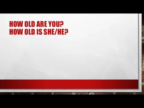 HOW OLD ARE YOU? HOW OLD IS SHE/HE?