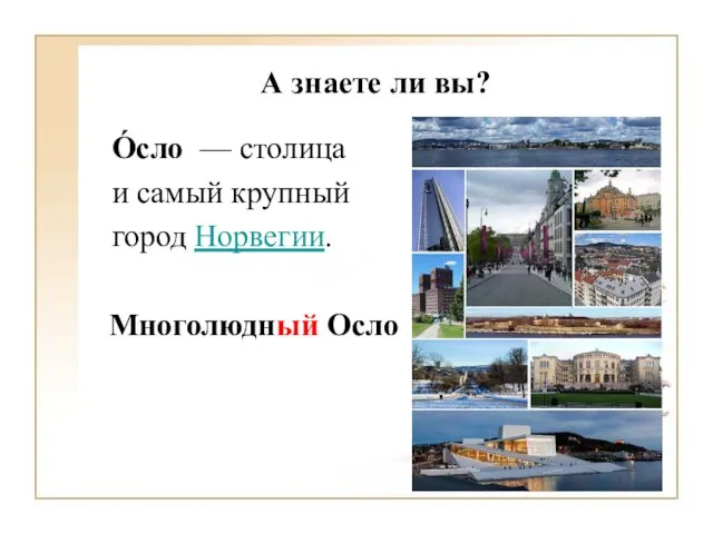 А знаете ли вы? О́сло — столица и самый крупный город Норвегии. Многолюдный Осло