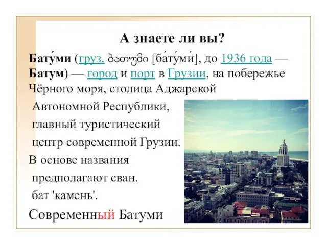 А знаете ли вы? Бату́ми (груз. ბათუმი [ба́ту́ми́], до 1936 года