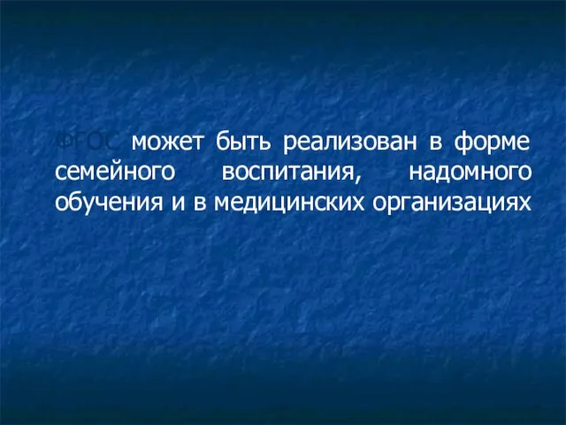 ФГОС может быть реализован в форме семейного воспитания, надомного обучения и в медицинских организациях