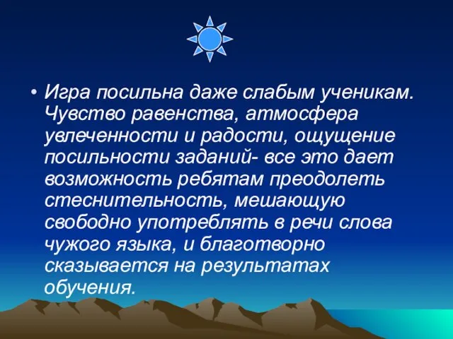 Игра посильна даже слабым ученикам. Чувство равенства, атмосфера увлеченности и радости,