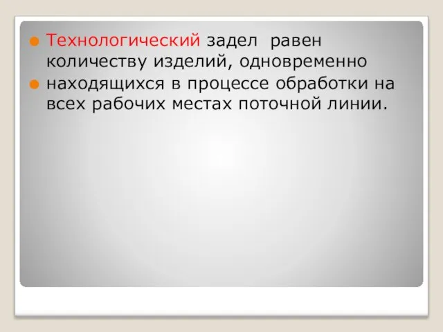 Технологический задел равен количеству изделий, одновременно находящихся в процессе обработки на всех рабочих местах поточной линии.