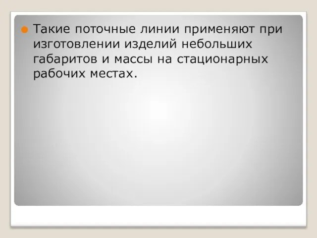 Такие поточные линии применяют при изготовлении изделий небольших габаритов и массы на стационарных рабочих местах.