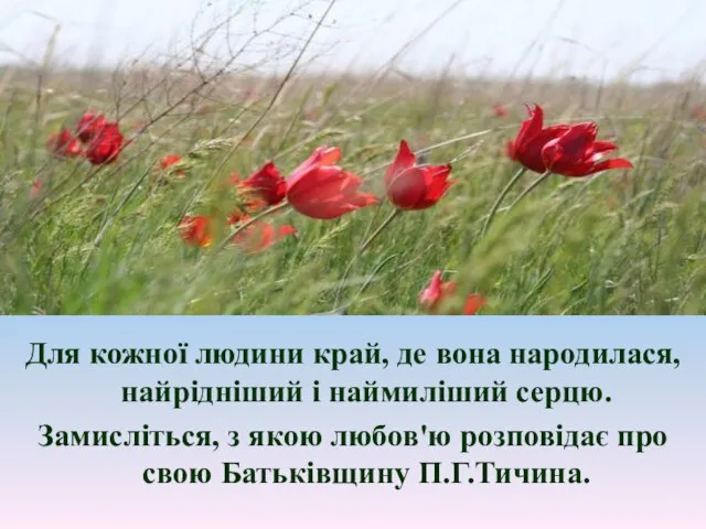 Для кожної людини край, де вона народилася, найрідніший і наймиліший серцю.