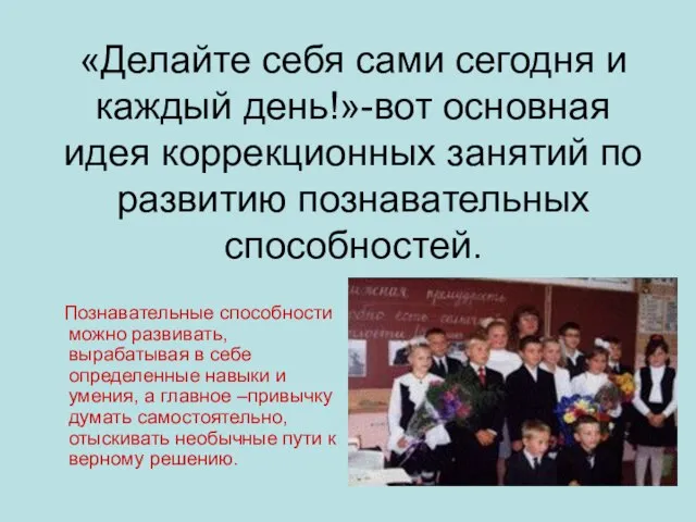 «Делайте себя сами сегодня и каждый день!»-вот основная идея коррекционных занятий