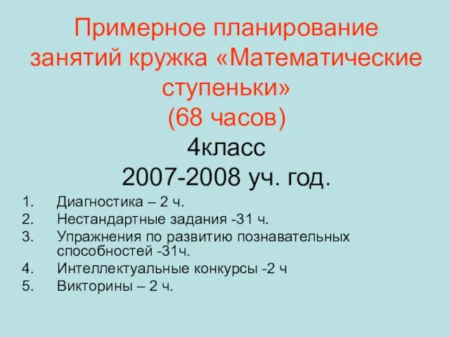 Примерное планирование занятий кружка «Математические ступеньки» (68 часов) 4класс 2007-2008 уч.