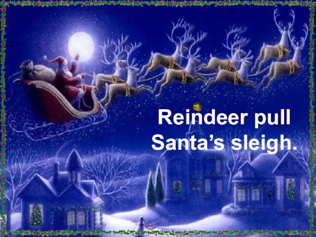 Reindeer pull Santa’s sleigh.