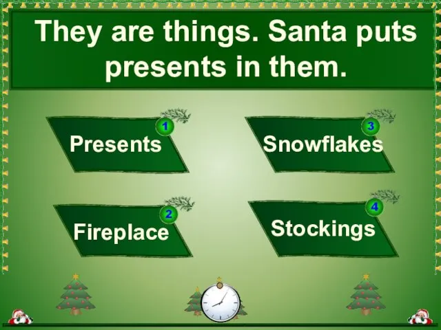 They are things. Santa puts presents in them. Snowflakes Fireplace Presents Stockings