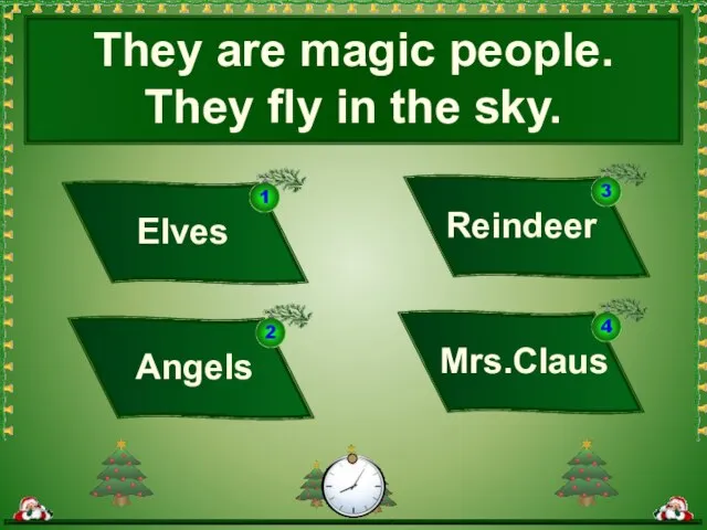They are magic people. They fly in the sky. Mrs.Claus Elves Angels Reindeer