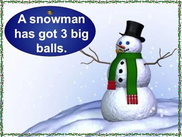 A snowman has got 3 big balls.
