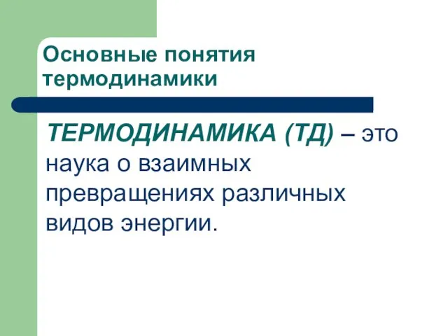 Основные понятия термодинамики ТЕРМОДИНАМИКА (ТД) – это наука о взаимных превращениях различных видов энергии.