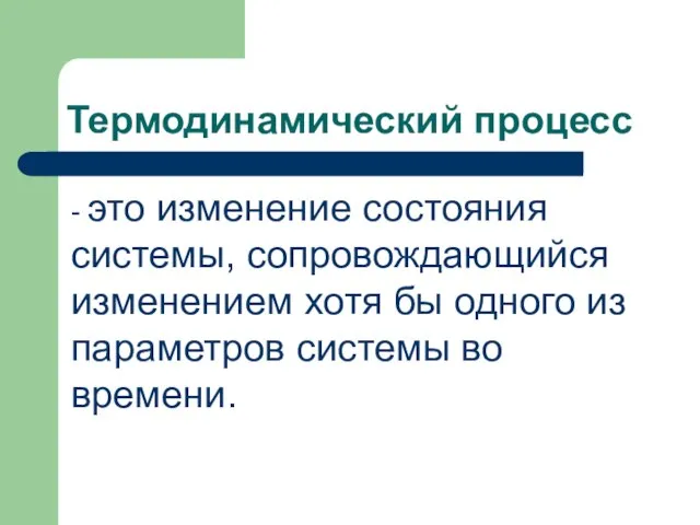 Термодинамический процесс - это изменение состояния системы, сопровождающийся изменением хотя бы