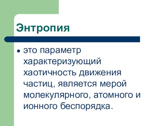 Энтропия это параметр характеризующий хаотичность движения частиц, является мерой молекулярного, атомного и ионного беспорядка.