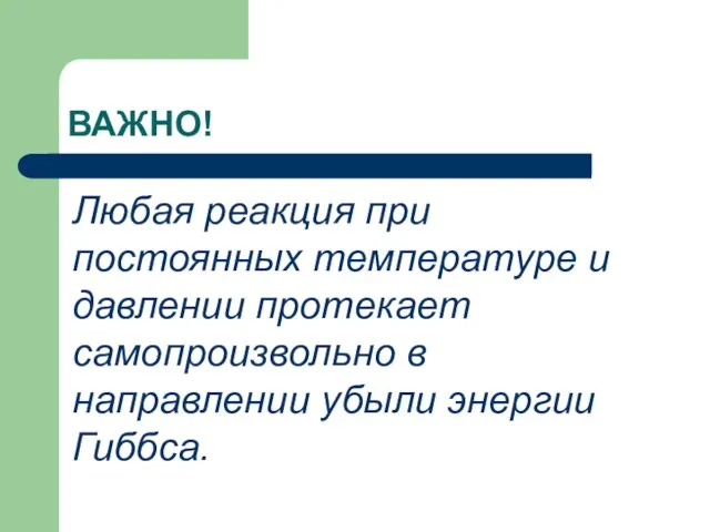 ВАЖНО! Любая реакция при постоянных температуре и давлении протекает самопроизвольно в направлении убыли энергии Гиббса.