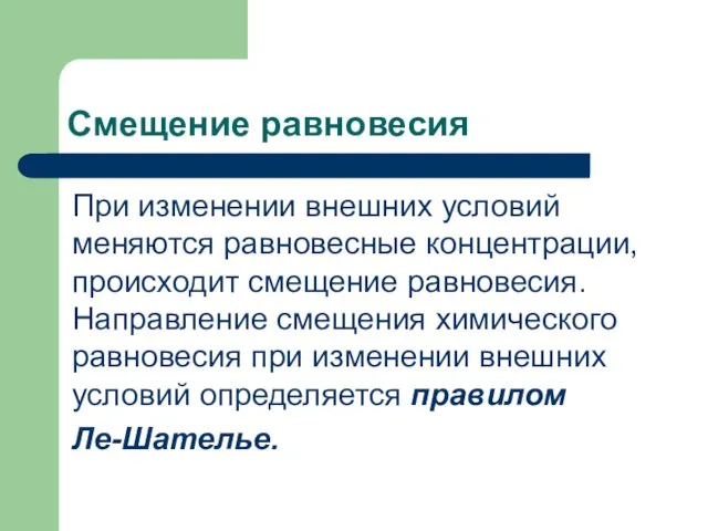 Смещение равновесия При изменении внешних условий меняются равновесные концентрации, происходит смещение