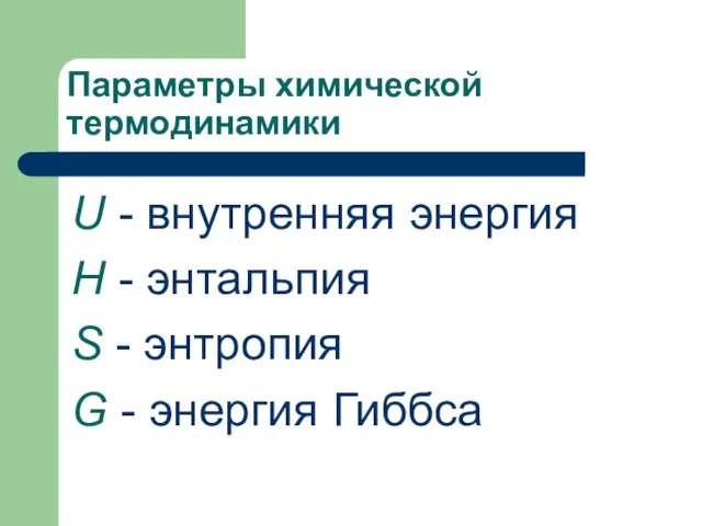 Параметры химической термодинамики U - внутренняя энергия Н - энтальпия S