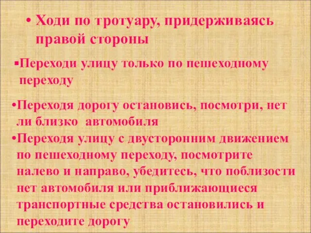 Ходи по тротуару, придерживаясь правой стороны Переходи улицу только по пешеходному