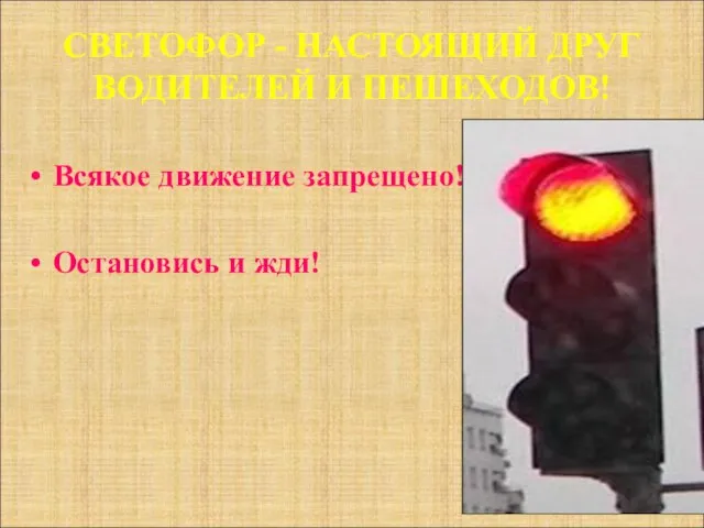 СВЕТОФОР - НАСТОЯЩИЙ ДРУГ ВОДИТЕЛЕЙ И ПЕШЕХОДОВ! Всякое движение запрещено! Остановись и жди!