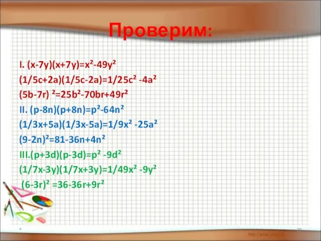 Проверим: I. (x-7y)(x+7y)=x²-49y² (1/5c+2a)(1/5c-2a)=1/25c² -4a² (5b-7r) ²=25b²-70br+49r² II. (p-8n)(p+8n)=p²-64n² (1/3x+5a)(1/3x-5a)=1/9x² -25a²