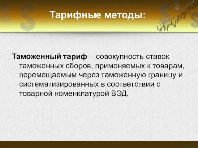 Тарифные методы: Таможенный тариф – совокупность ставок таможенных сборов, применяемых к