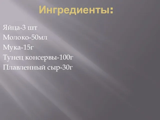 Ингредиенты: Яйца-3 шт Молоко-50мл Мука-15г Тунец консервы-100г Плавленный сыр-30г