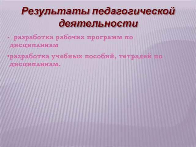 разработка рабочих программ по дисциплинам разработка учебных пособий, тетрадей по дисциплинам. Результаты педагогической деятельности