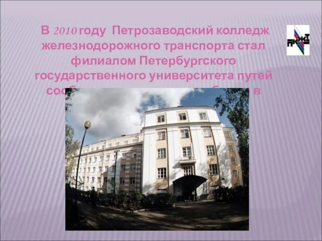 В 2010 году Петрозаводский колледж железнодорожного транспорта стал филиалом Петербургского государственного