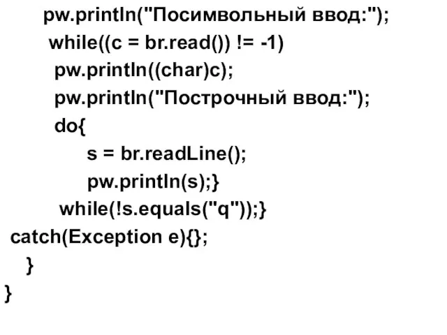 pw.println("Посимвольный ввод:"); while((c = br.read()) != -1) pw.println((char)c); pw.println("Построчный ввод:"); do{