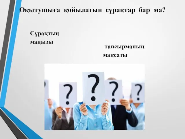 Оқытушыға қойылатын сұрақтар бар ма? Сұрақтың маңызы тапсырманың мақсаты