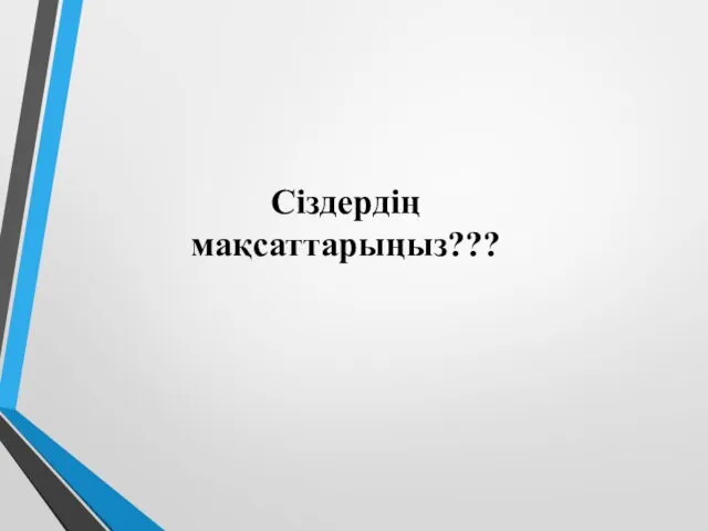 Сіздердің мақсаттарыңыз???