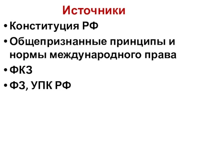 Источники Конституция РФ Общепризнанные принципы и нормы международного права ФКЗ ФЗ, УПК РФ