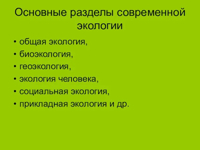 Основные разделы современной экологии общая экология, биоэкология, геоэкология, экология человека, социальная экология, прикладная экология и др.