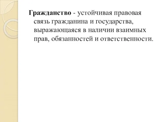 Гражданство - устойчивая правовая связь гражданина и государства, выражающаяся в наличии взаимных прав, обязанностей и ответственности.