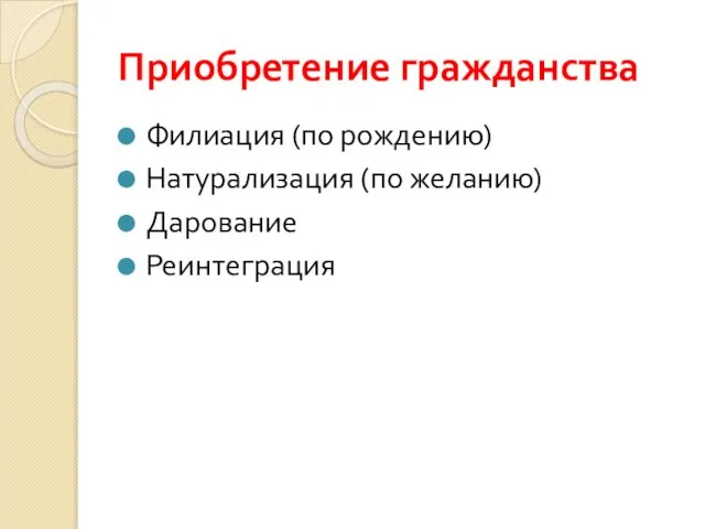 Приобретение гражданства Филиация (по рождению) Натурализация (по желанию) Дарование Реинтеграция