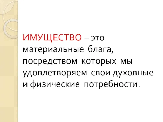 ИМУЩЕСТВО – это материальные блага, посредством которых мы удовлетворяем свои духовные и физические потребности.