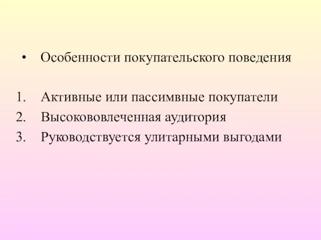 Особенности покупательского поведения Активные или пассимвные покупатели Высокововлеченная аудитория Руководствуется улитарными выгодами