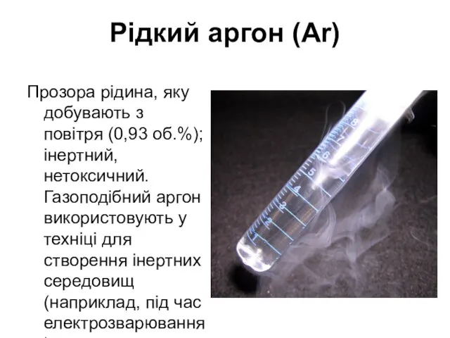 Рідкий аргон (Ar) Прозора рідина, яку добувають з повітря (0,93 об.%);
