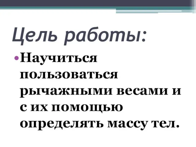 Цель работы: Научиться пользоваться рычажными весами и с их помощью определять массу тел.