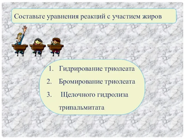 Составьте уравнения реакций с участием жиров 1. Гидрирование триолеата Бромирование триолеата Щелочного гидролиза трипальмитата