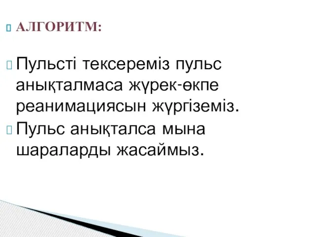 АЛГОРИТМ: Пульсті тексереміз пульс анықталмаса жүрек-өкпе реанимациясын жүргіземіз. Пульс анықталса мына шараларды жасаймыз.