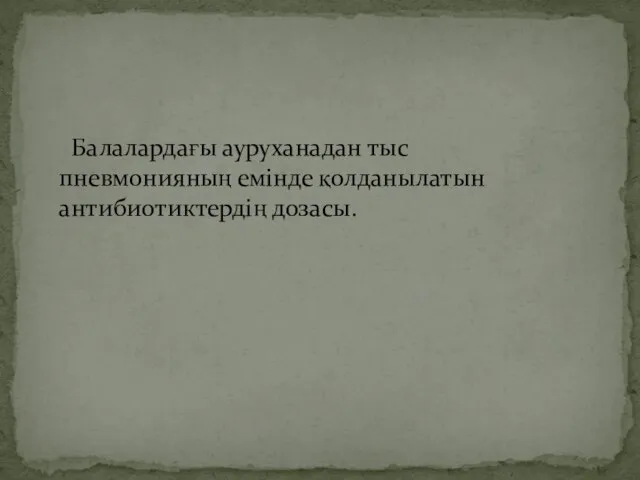 Балалардағы ауруханадан тыс пневмонияның емінде қолданылатын антибиотиктердің дозасы.