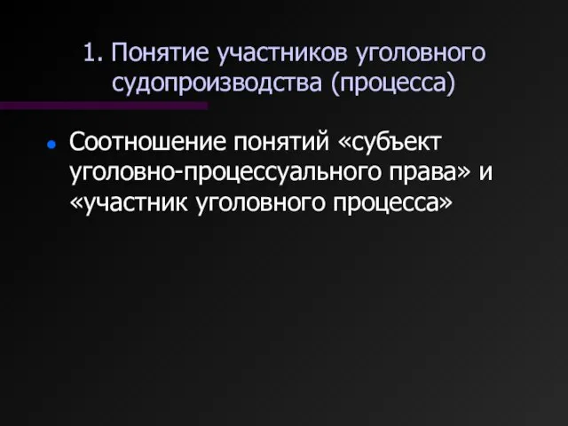 1. Понятие участников уголовного судопроизводства (процесса) Соотношение понятий «субъект уголовно-процессуального права» и «участник уголовного процесса»